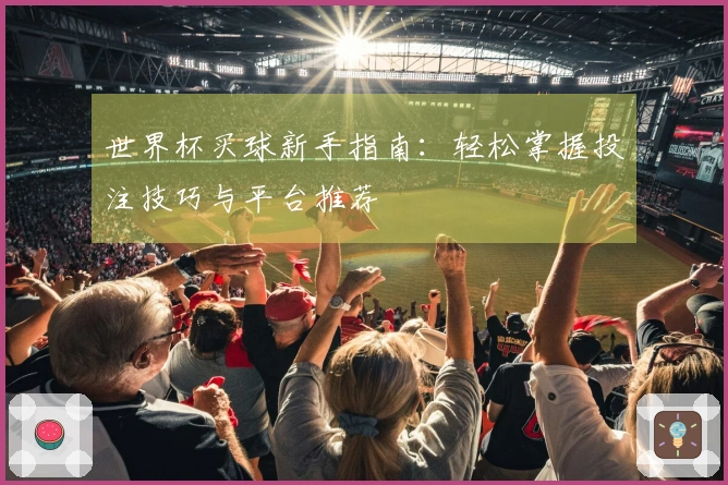 世界杯买球新手指南：轻松掌握投注技巧与平台推荐