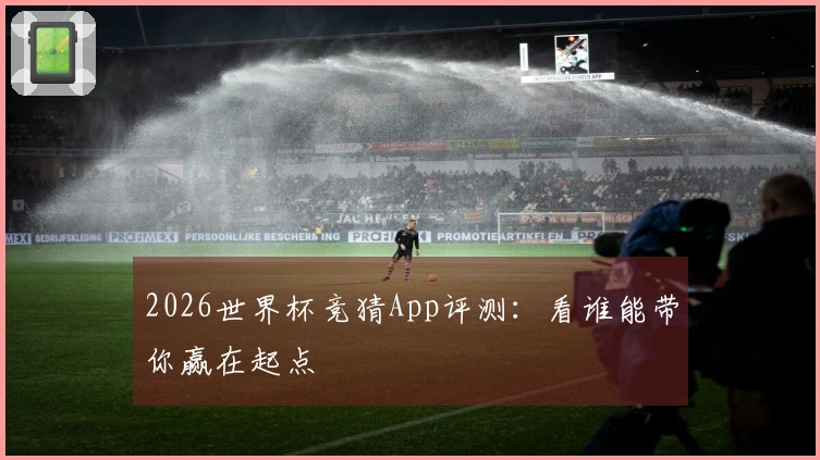 2026世界杯竞猜App评测：看谁能带你赢在起点