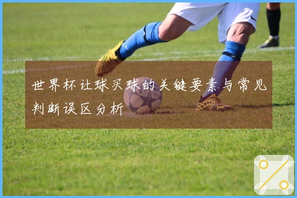世界杯让球买球的关键要素与常见判断误区分析