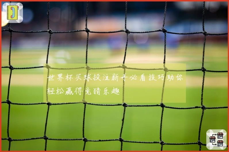 世界杯买球投注新手必看技巧助你轻松赢得竞猜乐趣