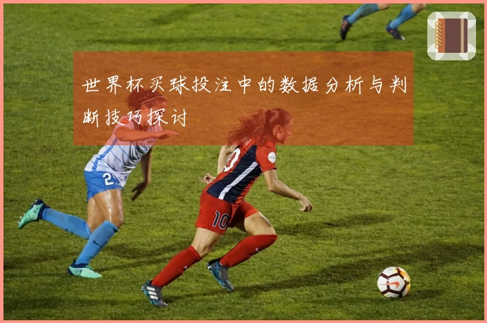 世界杯买球投注中的数据分析与判断技巧探讨