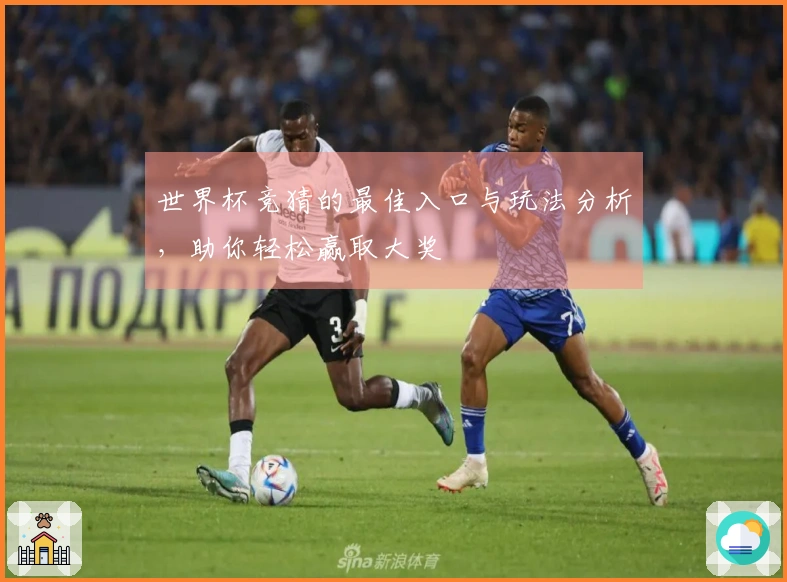世界杯竞猜的最佳入口与玩法分析，助你轻松赢取大奖