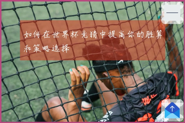 如何在世界杯竞猜中提高你的胜算和策略选择